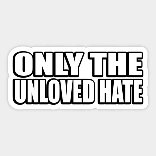 Only the unloved hate Sticker